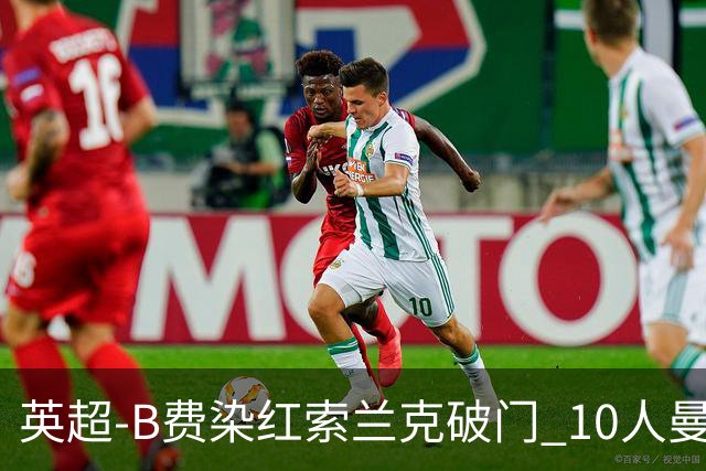 英超-B费染红索兰克破门 10人曼联0-3热刺